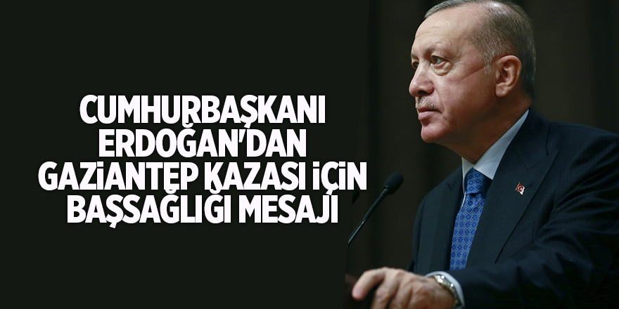 Cumhurbaşkanı Erdoğan'dan Gaziantep kazası için başsağlığı mesajı