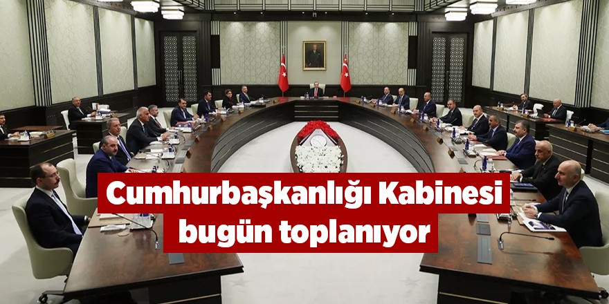 Cumhurbaşkanlığı Kabinesi bugün toplanıyor