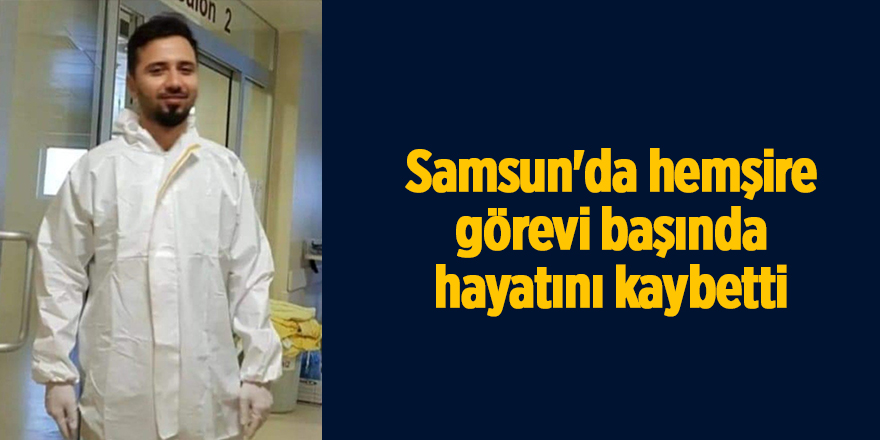 Samsun'da hemşire görevi başında hayatını kaybetti - samsun haber