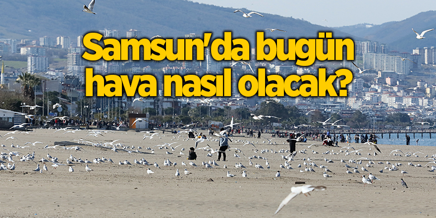 Samsun'da bugün hava nasıl olacak?