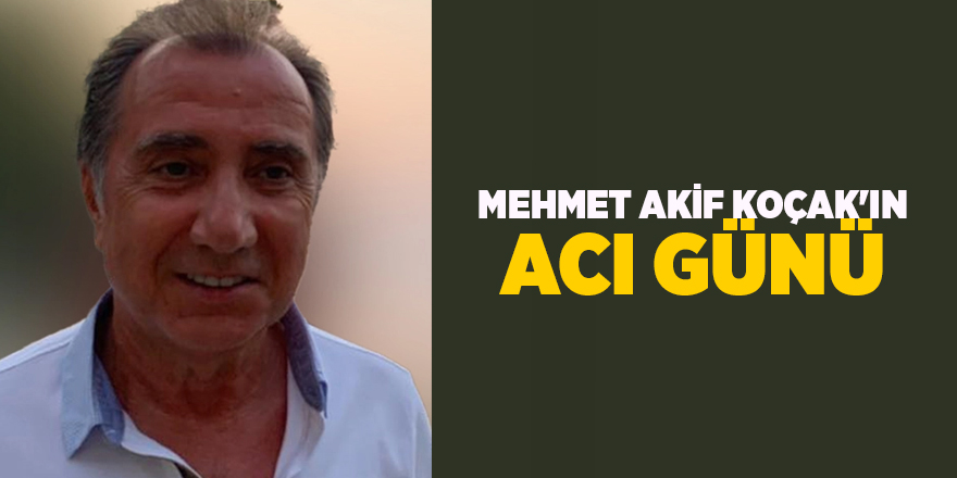 Mehmet Akif Koçak'ın acı günü