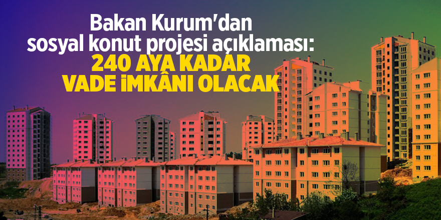 Bakan Kurum'dan sosyal konut projesi açıklaması: 240 aya kadar vade imkânı olacak