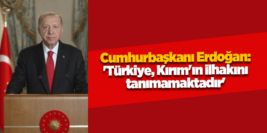 Cumhurbaşkanı Erdoğan: 'Türkiye, Kırım'ın ilhakını tanımamaktadır'