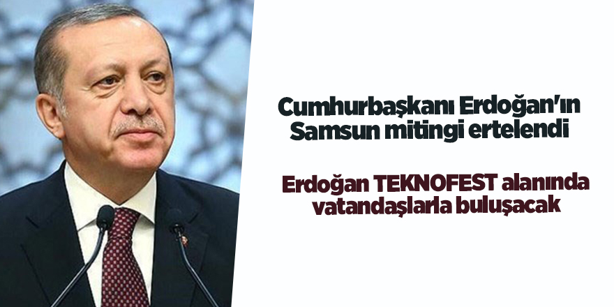 Cumhurbaşkanı Erdoğan'ın Samsun mitingi ertelendi - samsun haber