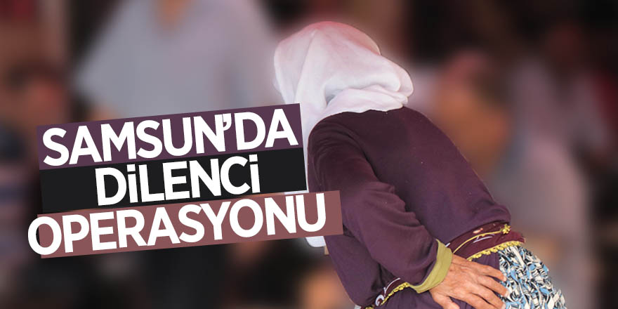 Samsun’da dilenci operasyon 