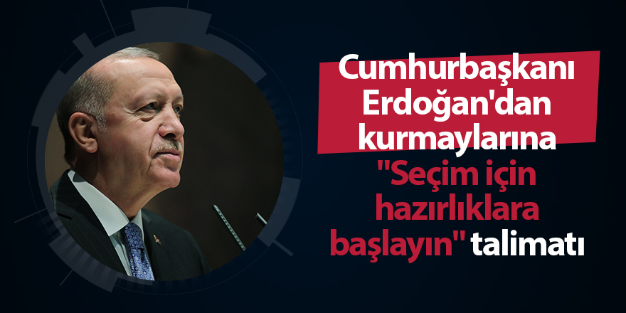 Cumhurbaşkanı Erdoğan'dan kurmaylarına "Seçim için hazırlıklara başlayın" talimatı