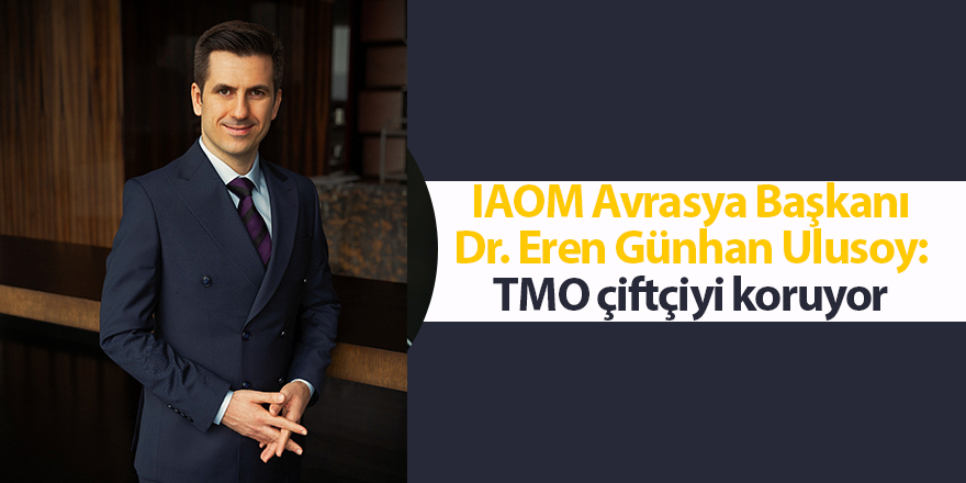 IAOM Avrasya Başkanı Dr. Eren Günhan Ulusoy: TMO çiftçiyi koruyor