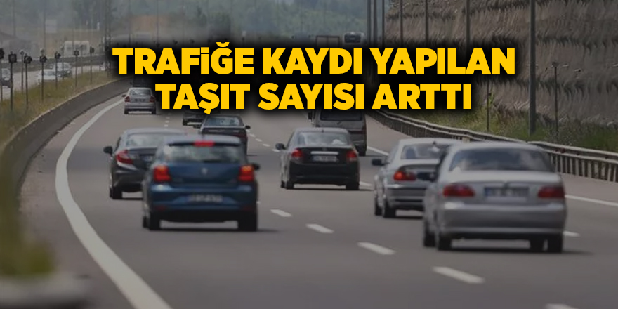 Trafiğe kaydı yapılan taşıt sayısı arttı