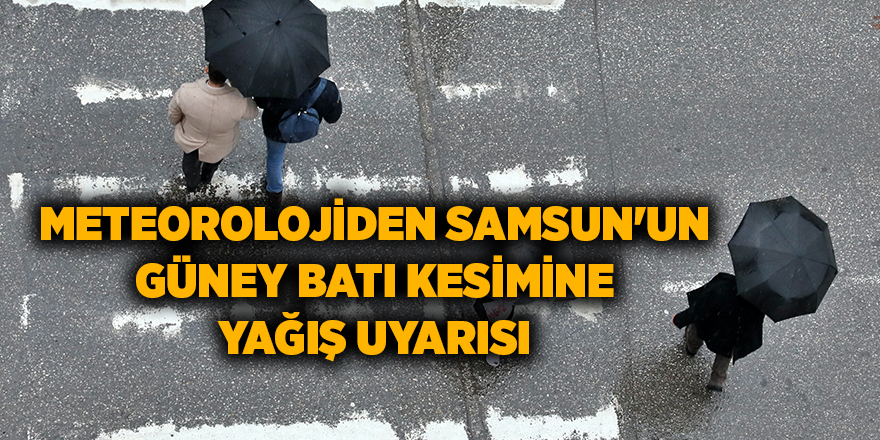 Meteorolojiden Samsun'un güney batı kesimine yağış uyarısı - samsun haber