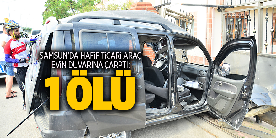 Samsun'da hafif ticari araç evin duvarına çarptı: 1 ölü - samsun haber