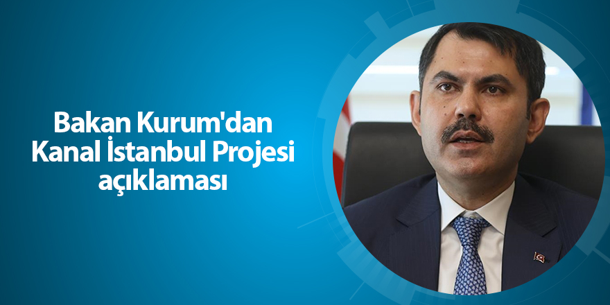 Bakan Kurum'dan Kanal İstanbul Projesi açıklaması