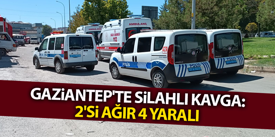 Gaziantep'te silahlı kavga: 2'si ağır 4 yaralı