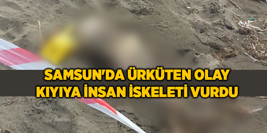 Samsun'da ürküten olay Kıyıya insan iskeleti vurdu - samsun haber