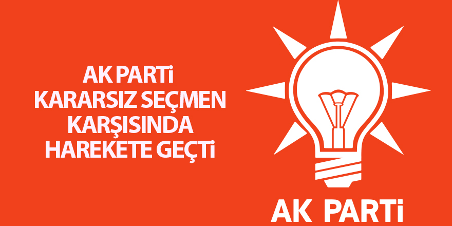 AK Parti kararsız seçmen karşısında harekete geçti