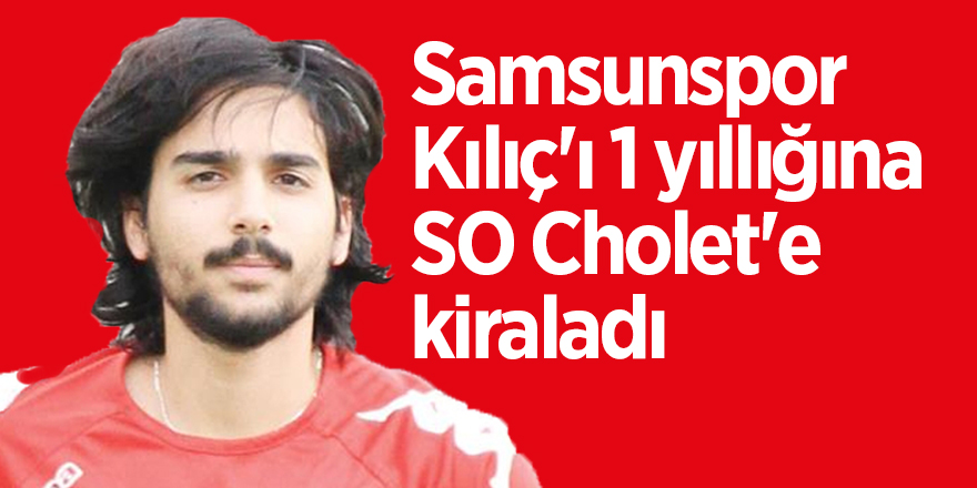 Samsunspor, Kılıç'ı 1 yıllığına SO Cholet'e kiraladı