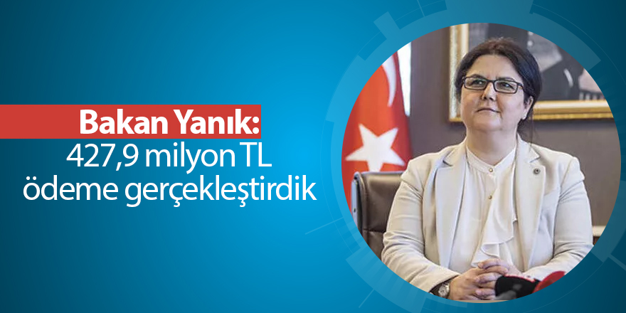 Bakan Yanık: 427,9 milyon TL ödeme gerçekleştirdik