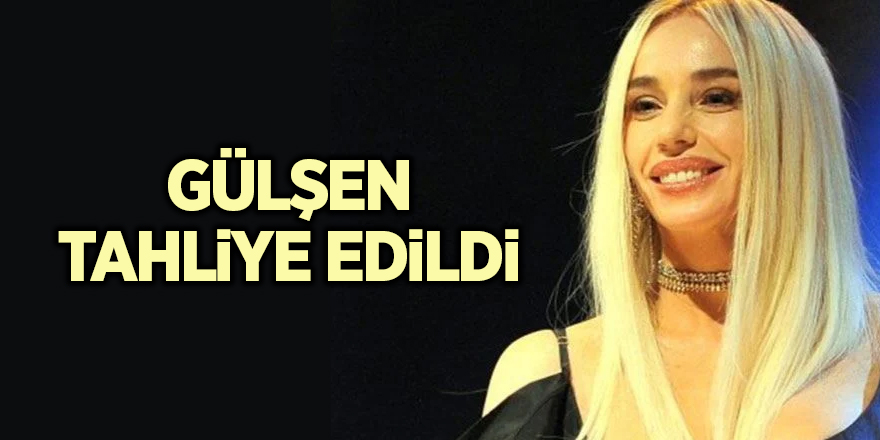 Gülşen tahliye edildi