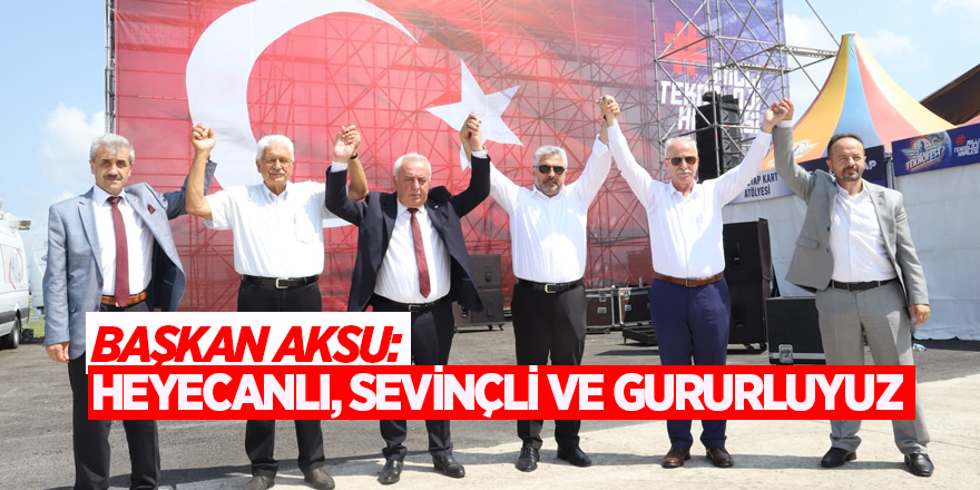 BAŞKAN AKSU: HEYECANLI, SEVİNÇLİ VE GURURLUYUZ 