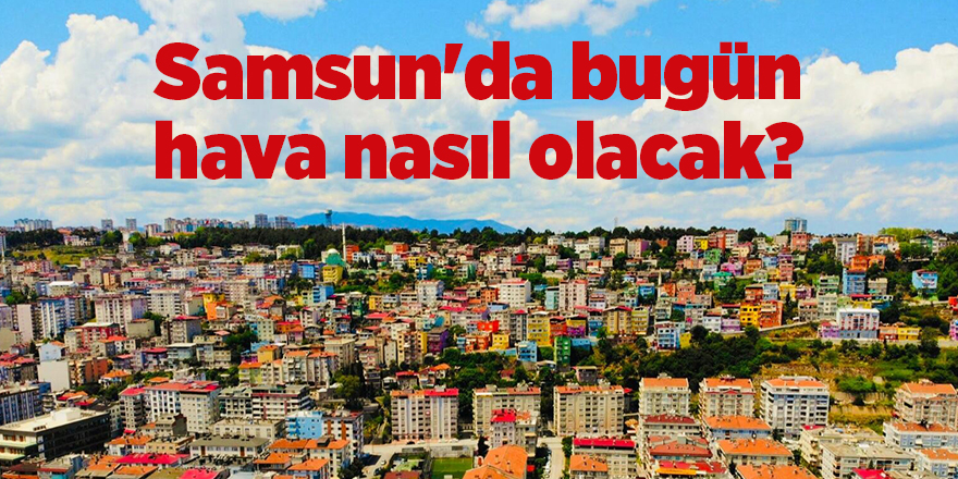 Samsun'da bugün hava nasıl olacak? - samsun haber