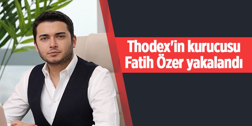 Thodex'in kurucusu Fatih Özer yakalandı