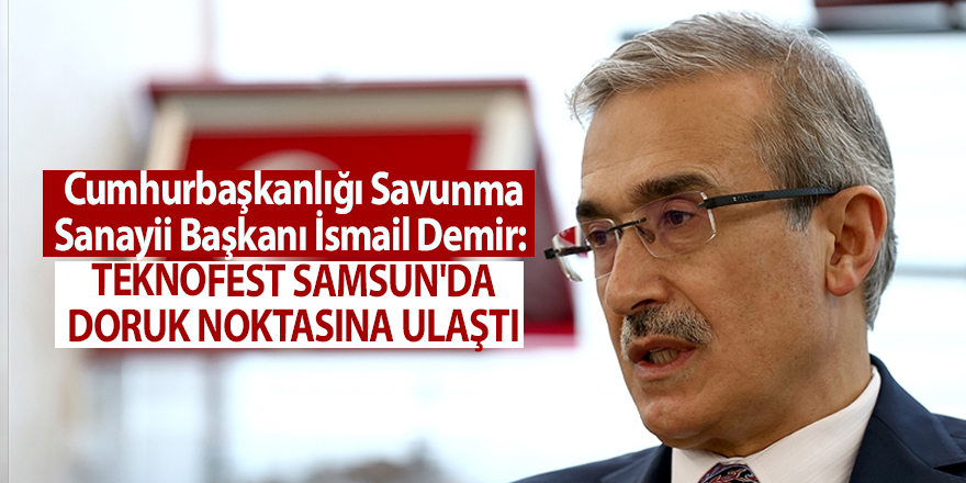 Cumhurbaşkanlığı Savunma Sanayii Başkanı İsmail Demir:  TEKNOFEST Samsun'da doruk noktasına ulaştı