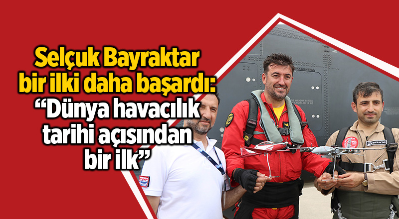 Selçuk Bayraktar bir ilki daha başardı: “Dünya havacılık tarihi açısından bir ilk”