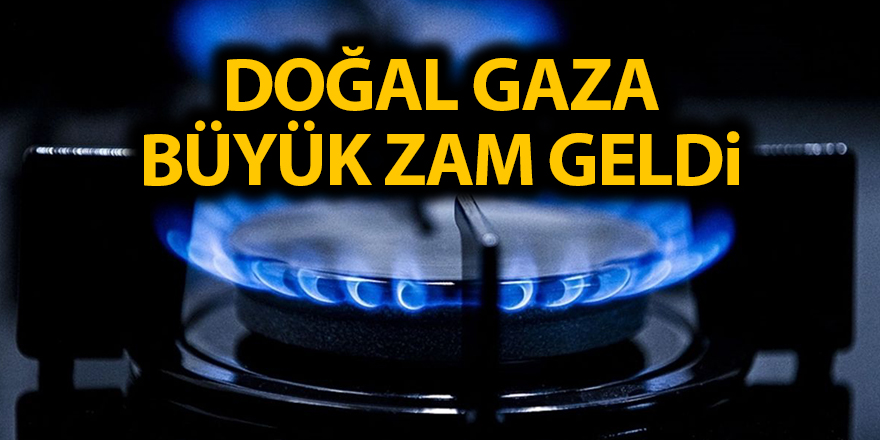 Doğal gaza büyük zam geldi