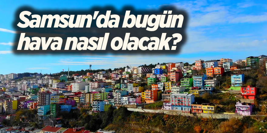 Samsun'da bugün hava nasıl olacak? - samsun haber