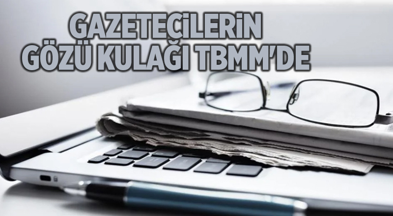 Gazetecilerin gözü kulağı TBMM'de