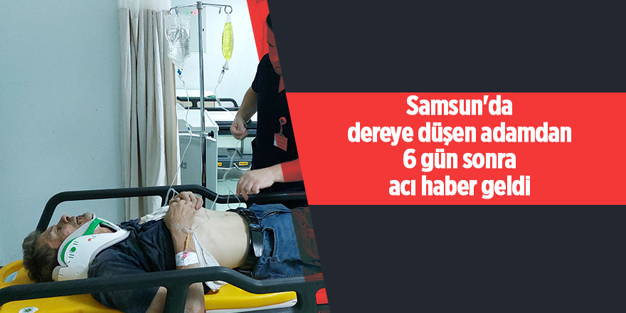 Samsun'da dereye düşen adamdan 6 gün sonra acı haber geldi - samsun haber