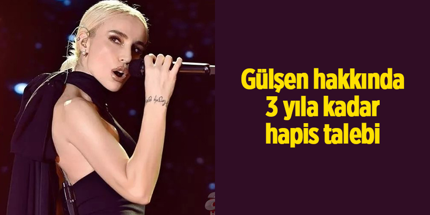 Gülşen hakkında 3 yıla kadar hapis talebi