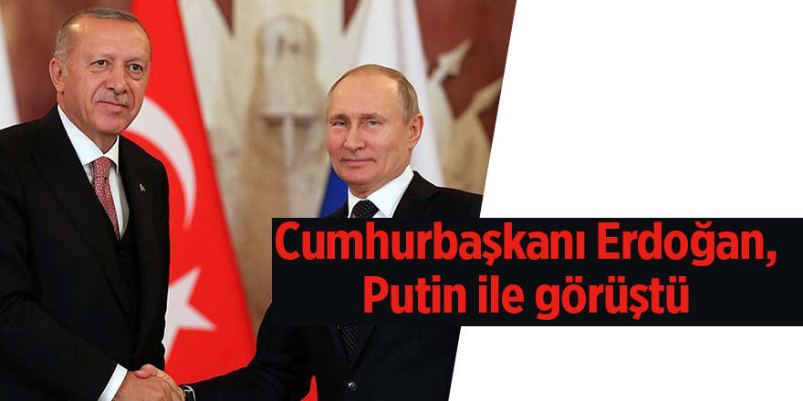 Cumhurbaşkanı Erdoğan, Putin ile görüştü