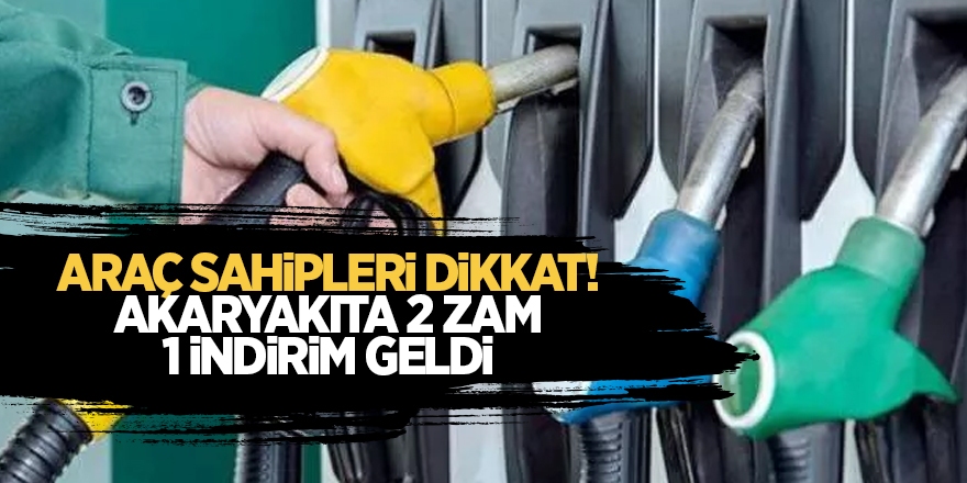 Araç sahipleri dikkat! Akaryakıta 2 zam 1 indirim geldi