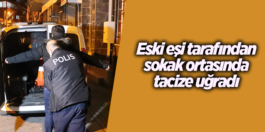 Eski eşi tarafından sokak ortasında tacize uğradı