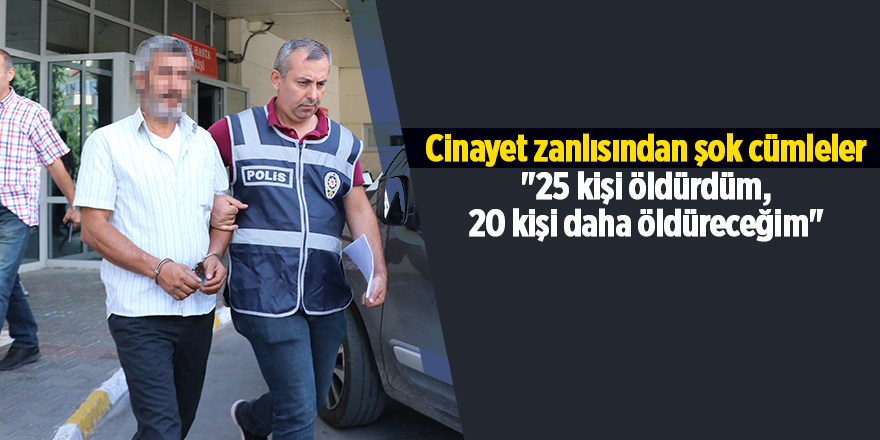 Cinayet zanlısından şok cümleler  "25 kişi öldürdüm, 20 kişi daha öldüreceğim"