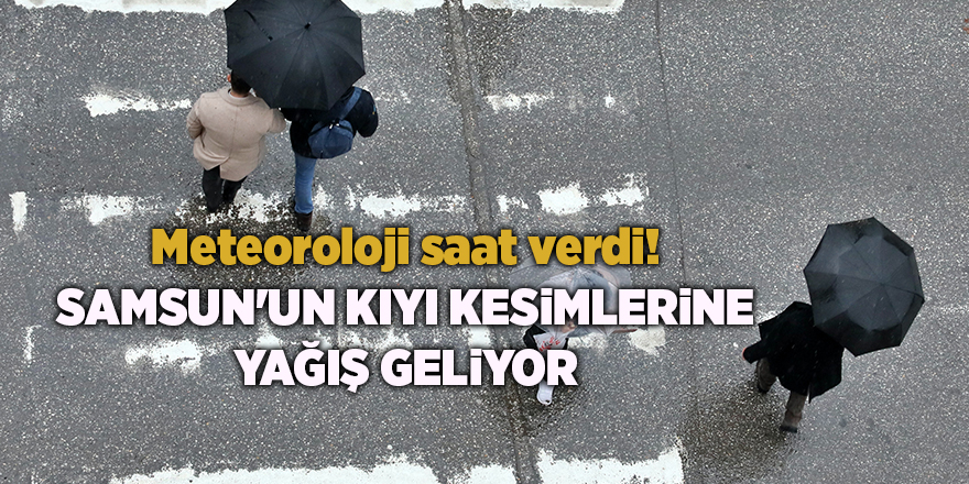 Meteoroloji saat verdi! Samsun'un kıyı kesimlerine yağış geliyor - samsun haber