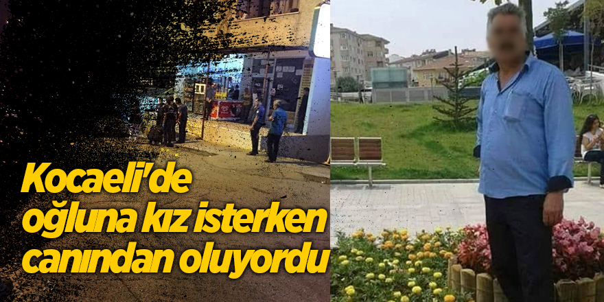 Kocaeli'de oğluna kız isterken canından oluyordu