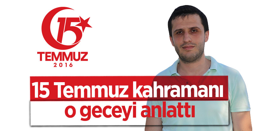 15 Temmuz kahramanı er o geceyi anlattı