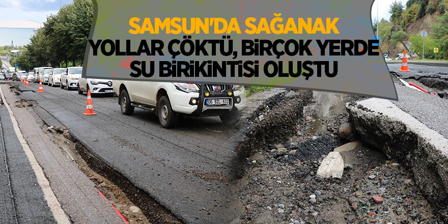 Samsun'da sağanak! Yollar çöktü, birçok yerde su birikintisi oluştu