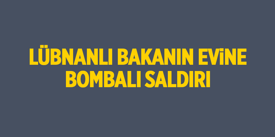 Lübnanlı bakanın evine bombalı saldırı