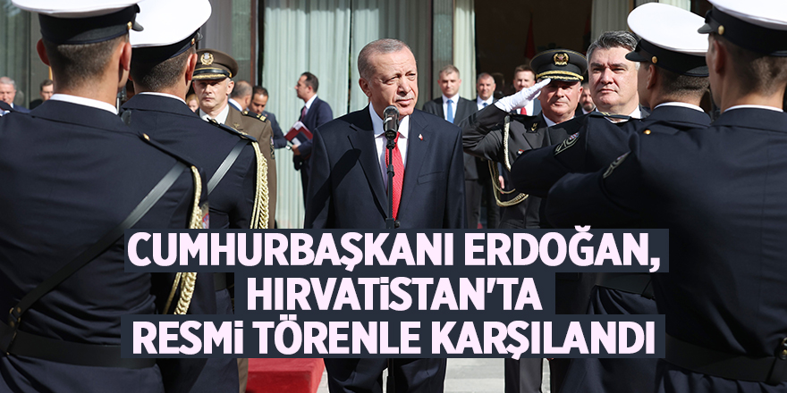 Cumhurbaşkanı Erdoğan, Hırvatistan'ta resmi törenle karşılandı