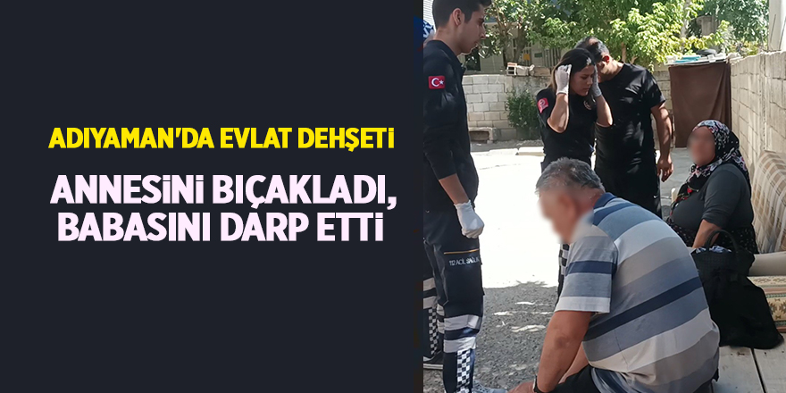 Adıyaman'da evlat dehşeti