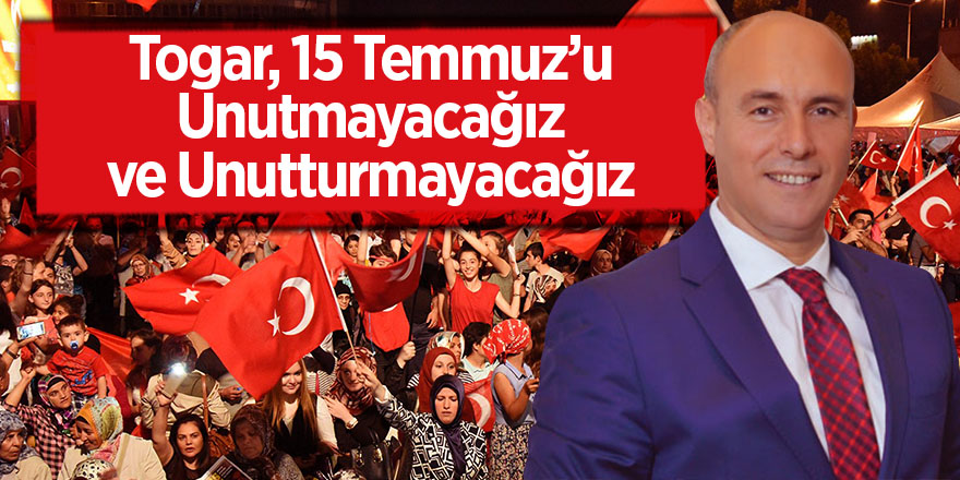 Togar: 15 Temmuz’u Unutmayacağız ve Unutturmayacağız