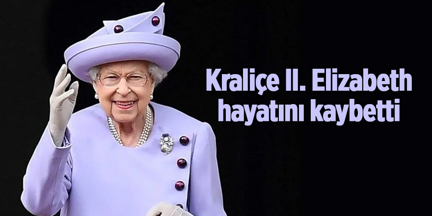 Kraliçe II. Elizabeth hayatını kaybetti