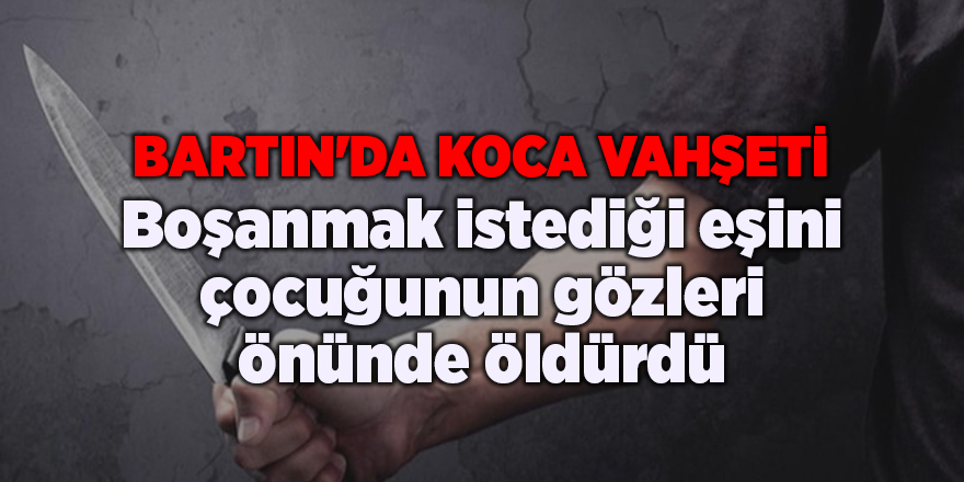 Boşanmak istediği eşini çocuğunun gözleri önünde öldürdü