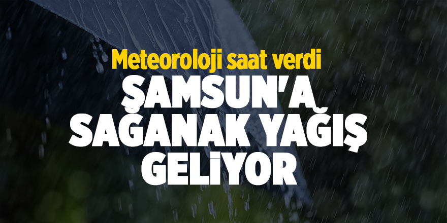 Meteoroloji saat verdi!  Samsun'a sağanak yağış geliyor