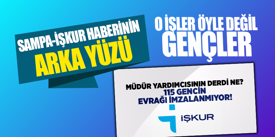 O İŞLER ÖYLE DEĞİL GENÇLER...  SAMPA-İŞKUR HABERİNİN ARKA YÜZÜ