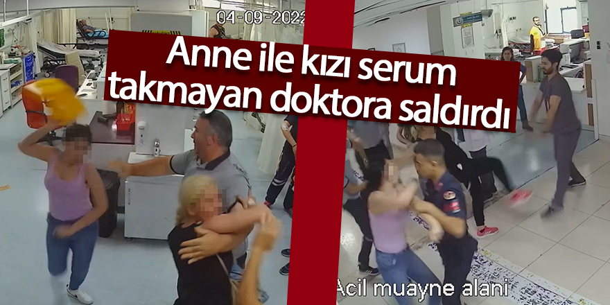 Anne ile kızı serum takmayan doktora saldırdı