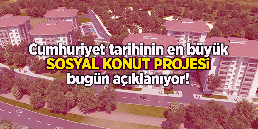 Cumhuriyet tarihinin en büyük sosyal konut projesi bugün açıklanıyor!