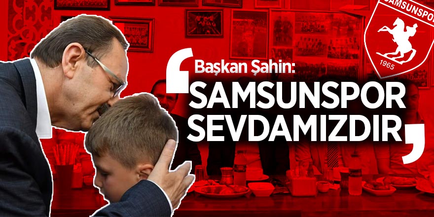 Başkan Zihni Şahin: “Samsunspor sevdamızdır”